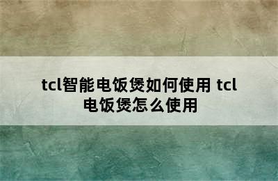 tcl智能电饭煲如何使用 tcl电饭煲怎么使用